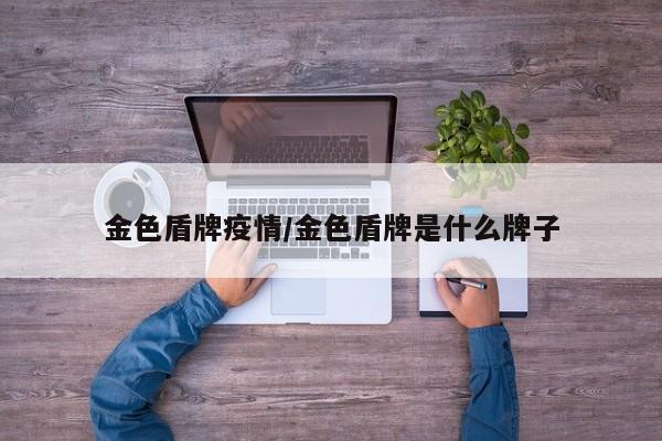 金色盾牌疫情/金色盾牌是什么牌子