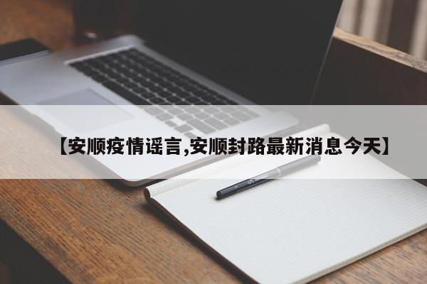 【安顺疫情谣言,安顺封路最新消息今天】