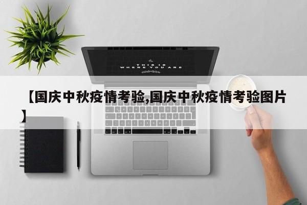 【国庆中秋疫情考验,国庆中秋疫情考验图片】