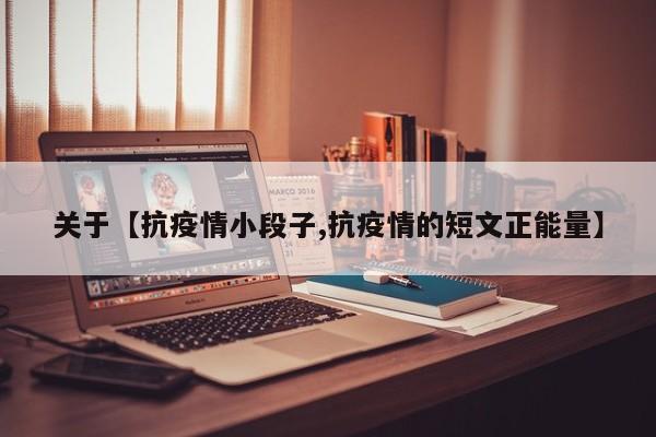 关于【抗疫情小段子,抗疫情的短文正能量】