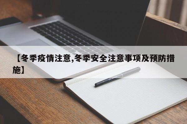 【冬季疫情注意,冬季安全注意事项及预防措施】