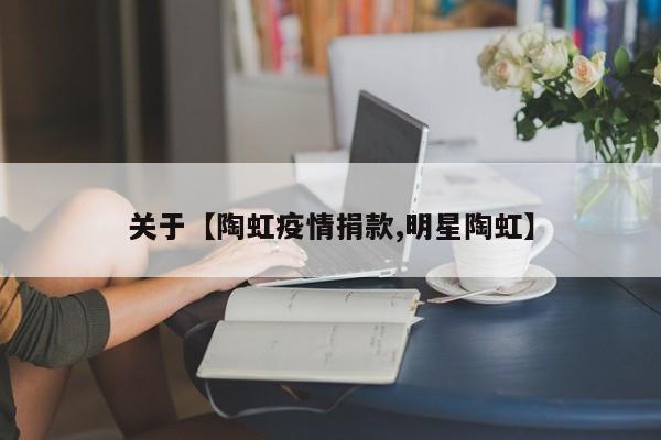 关于【陶虹疫情捐款,明星陶虹】