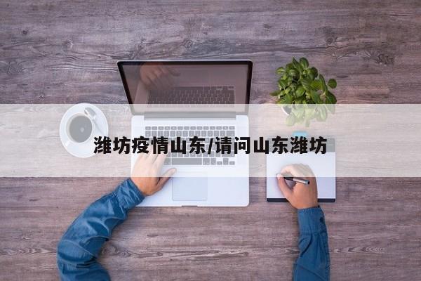 潍坊疫情山东/请问山东潍坊