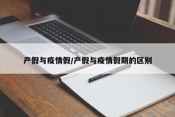 产假与疫情假/产假与疫情假期的区别