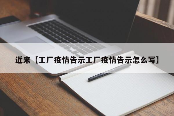 近来【工厂疫情告示工厂疫情告示怎么写】
