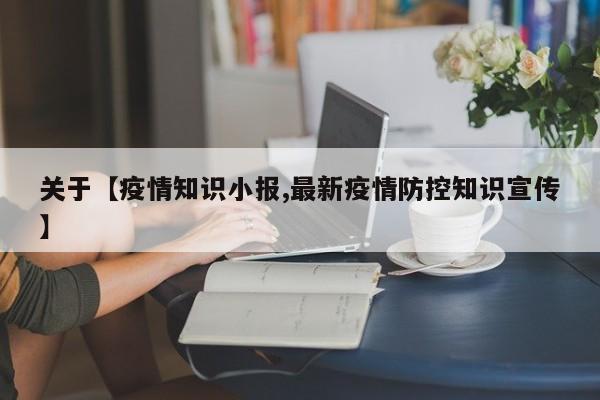 关于【疫情知识小报,最新疫情防控知识宣传】