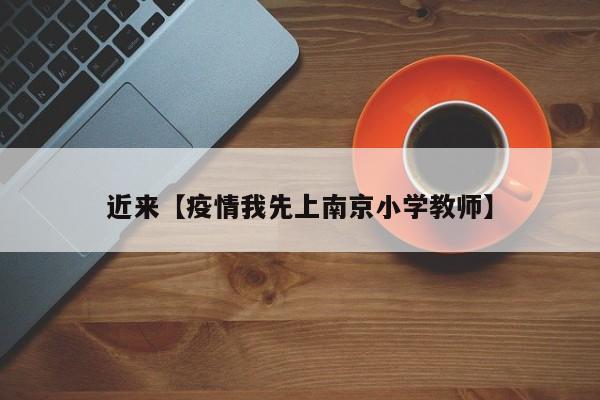 近来【疫情我先上南京小学教师】
