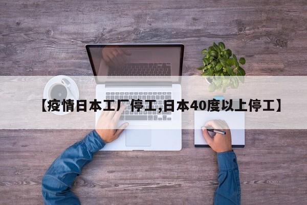【疫情日本工厂停工,日本40度以上停工】