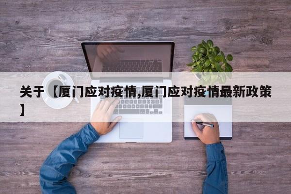 关于【厦门应对疫情,厦门应对疫情最新政策】