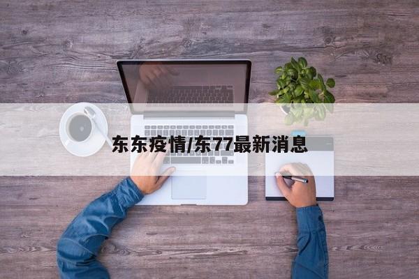 东东疫情/东77最新消息