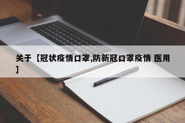 关于【冠状疫情口罩,防新冠口罩疫情 医用】