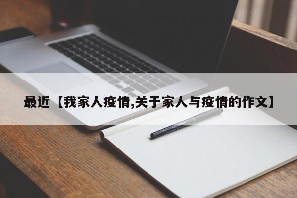 最近【我家人疫情,关于家人与疫情的作文】