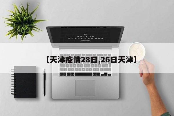 【天津疫情28日,26日天津】