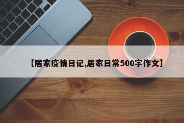 【居家疫情日记,居家日常500字作文】