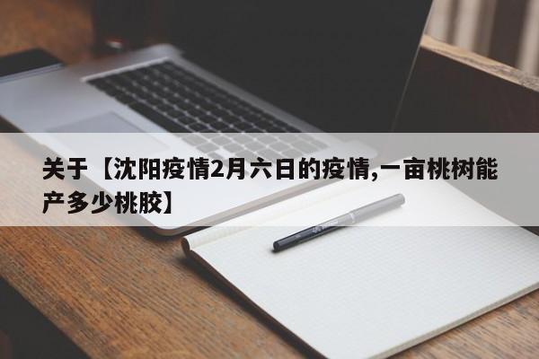 关于【沈阳疫情2月六日的疫情,一亩桃树能产多少桃胶】