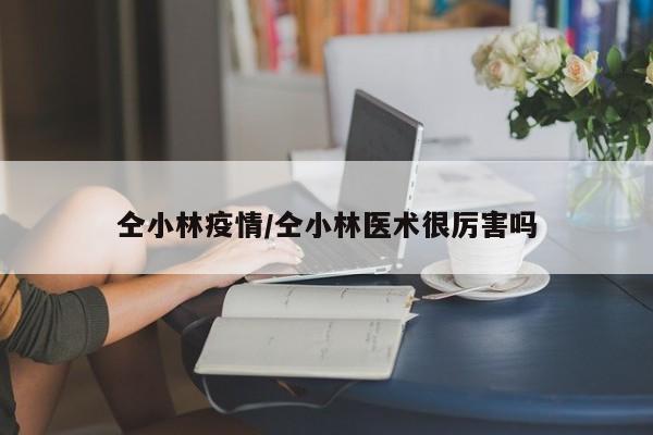 仝小林疫情/仝小林医术很厉害吗