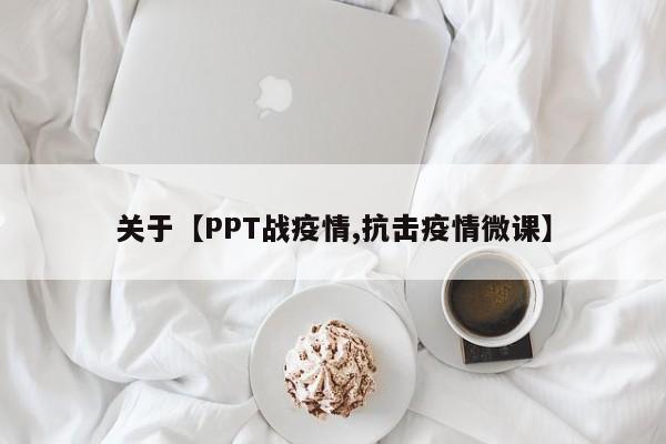 关于【PPT战疫情,抗击疫情微课】