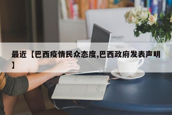 最近【巴西疫情民众态度,巴西政府发表声明】