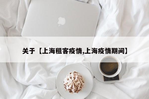 关于【上海租客疫情,上海疫情期间】