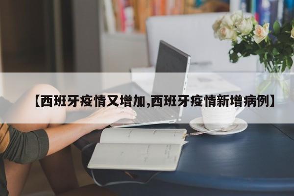 【西班牙疫情又增加,西班牙疫情新增病例】