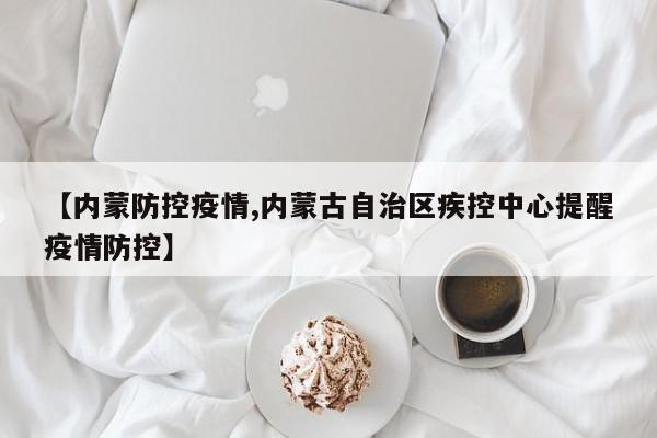 【内蒙防控疫情,内蒙古自治区疾控中心提醒疫情防控】