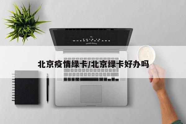 北京疫情绿卡/北京绿卡好办吗