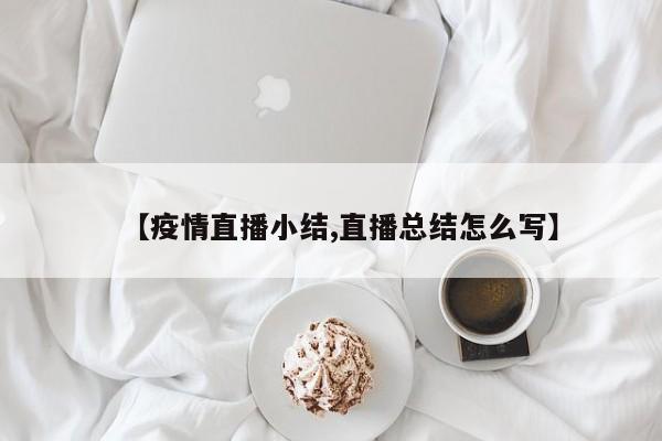 【疫情直播小结,直播总结怎么写】