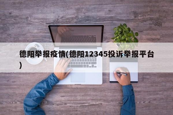 德阳举报疫情(德阳12345投诉举报平台)