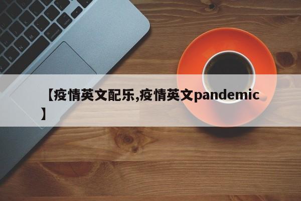 【疫情英文配乐,疫情英文pandemic】