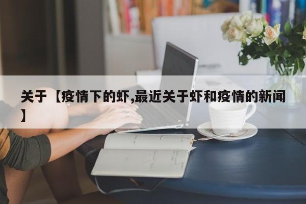 关于【疫情下的虾,最近关于虾和疫情的新闻】