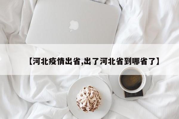 【河北疫情出省,出了河北省到哪省了】