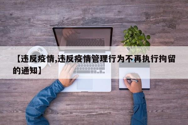 【违反疫情,违反疫情管理行为不再执行拘留的通知】