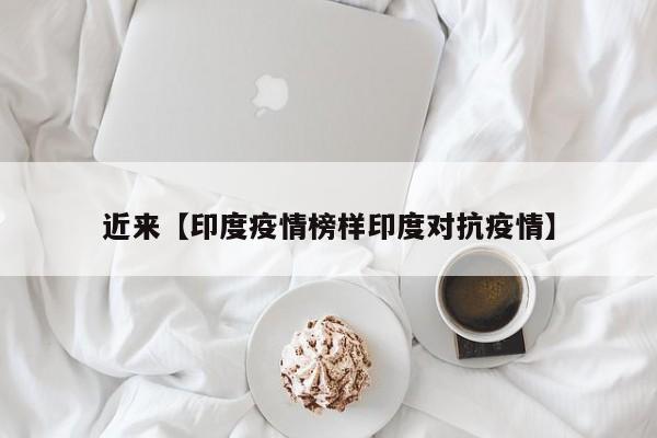 近来【印度疫情榜样印度对抗疫情】