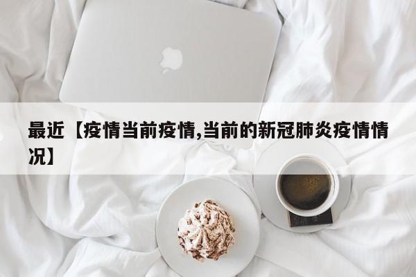 最近【疫情当前疫情,当前的新冠肺炎疫情情况】