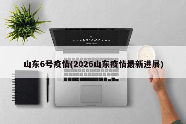 山东6号疫情(2026山东疫情最新进展)