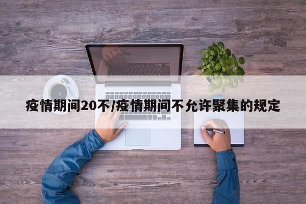 疫情期间20不/疫情期间不允许聚集的规定