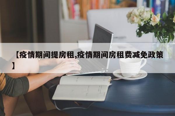 【疫情期间提房租,疫情期间房租费减免政策】