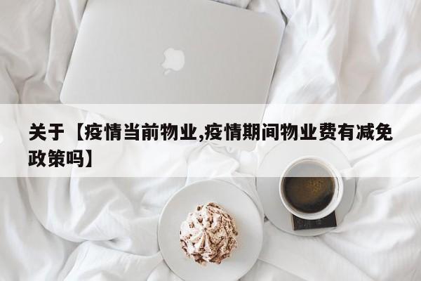 关于【疫情当前物业,疫情期间物业费有减免政策吗】