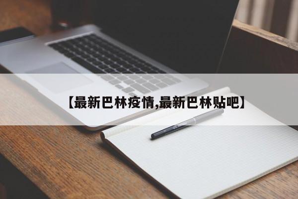 【最新巴林疫情,最新巴林贴吧】