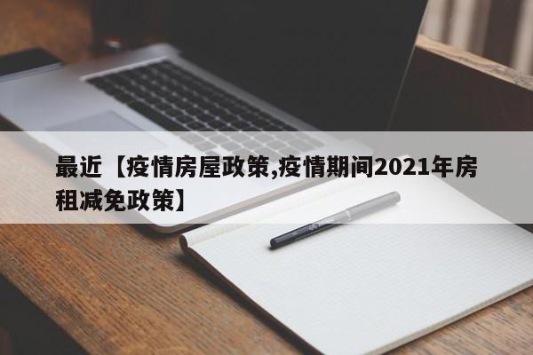 最近【疫情房屋政策,疫情期间2021年房租减免政策】