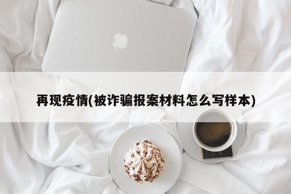 再现疫情(被诈骗报案材料怎么写样本)