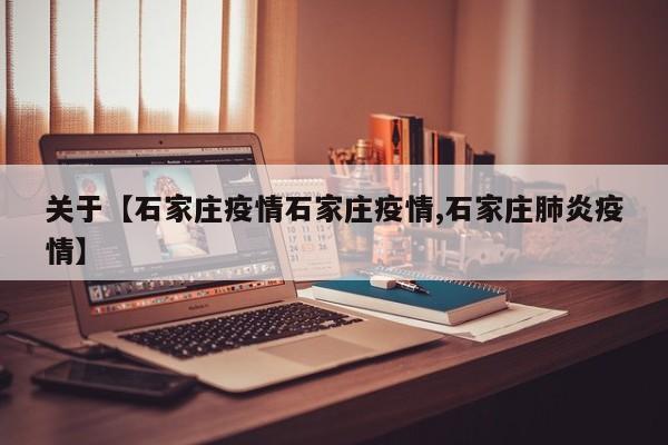 关于【石家庄疫情石家庄疫情,石家庄肺炎疫情】