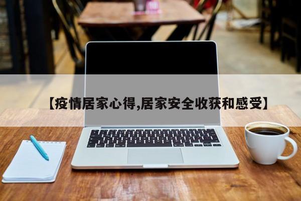 【疫情居家心得,居家安全收获和感受】