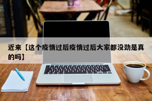 近来【这个疫情过后疫情过后大家都没劲是真的吗】