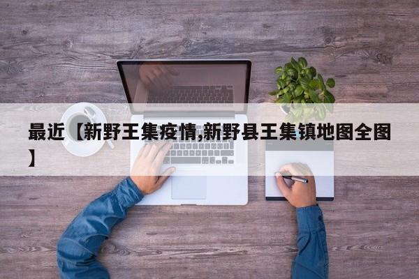 最近【新野王集疫情,新野县王集镇地图全图】