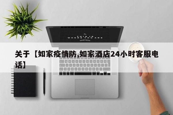关于【如家疫情防,如家酒店24小时客服电话】