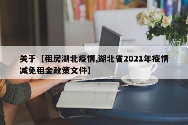关于【租房湖北疫情,湖北省2021年疫情减免租金政策文件】