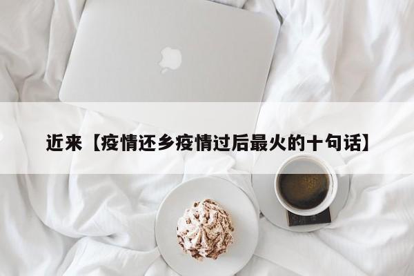 近来【疫情还乡疫情过后最火的十句话】
