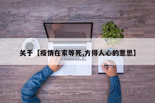 关于【疫情在家等死,方得人心的意思】