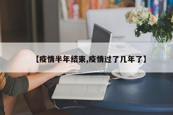 【疫情半年结束,疫情过了几年了】
